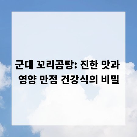군대 꼬리곰탕: 진한 맛과 영양 만점 건강식의 비밀