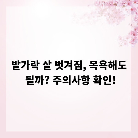 발가락 살 벗겨짐, 목욕해도 될까? 주의사항 확인!
