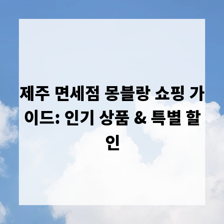 제주 면세점 몽블랑 쇼핑 가이드: 인기 상품 & 특별 할인