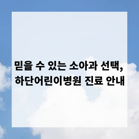 믿을 수 있는 소아과 선택, 하단어린이병원 진료 안내