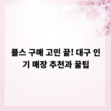 플스 구매 고민 끝! 대구 인기 매장 추천과 꿀팁