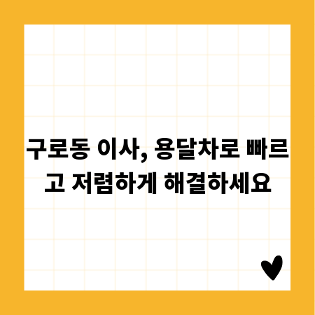 구로동 이사, 용달차로 빠르고 저렴하게 해결하세요