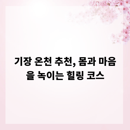 기장 온천 추천, 몸과 마음을 녹이는 힐링 코스