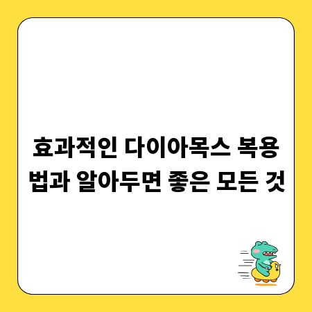 효과적인 다이아목스 복용법과 알아두면 좋은 모든 것