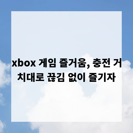 xbox 게임 즐거움, 충전 거치대로 끊김 없이 즐기자