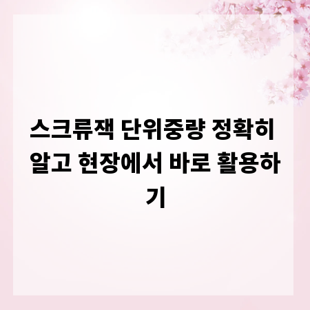 스크류잭 단위중량 정확히 알고 현장에서 바로 활용하기