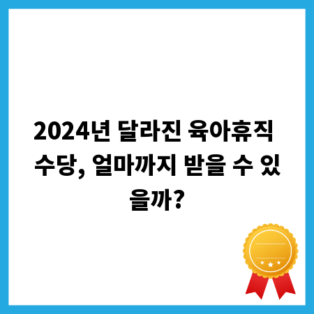 2024년 달라진 육아휴직 수당, 얼마까지 받을 수 있을까?