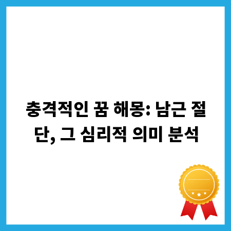 충격적인 꿈 해몽: 남근 절단, 그 심리적 의미 분석