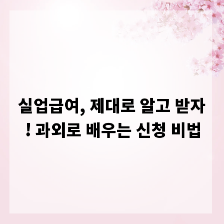 실업급여, 제대로 알고 받자! 과외로 배우는 신청 비법