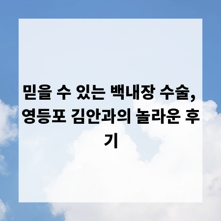 믿을 수 있는 백내장 수술, 영등포 김안과의 놀라운 후기