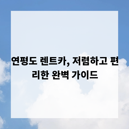 연평도 렌트카, 저렴하고 편리한 완벽 가이드