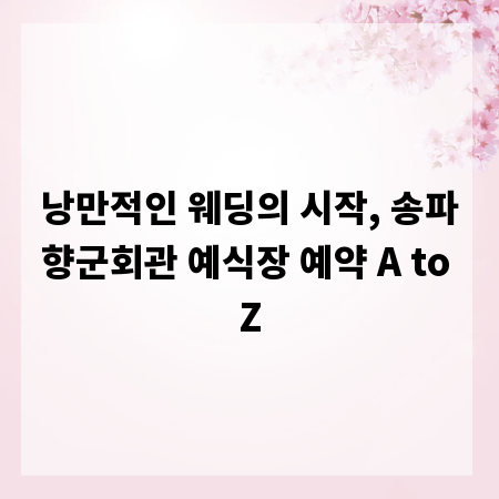 낭만적인 웨딩의 시작, 송파향군회관 예식장 예약 A to Z