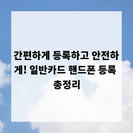 간편하게 등록하고 안전하게! 일반카드 핸드폰 등록 총정리