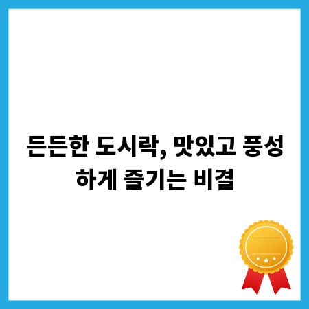 든든한 도시락, 맛있고 풍성하게 즐기는 비결