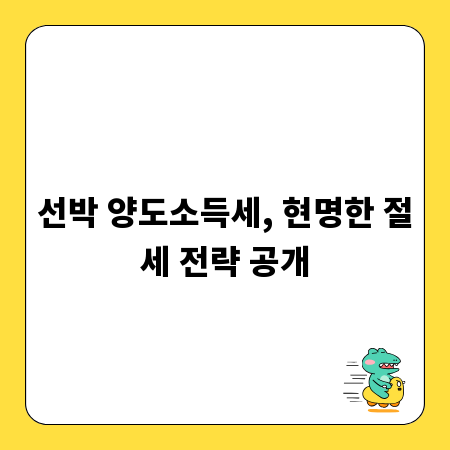 선박 양도소득세, 현명한 절세 전략 공개