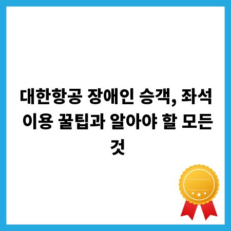 대한항공 장애인 승객, 좌석 이용 꿀팁과 알아야 할 모든 것