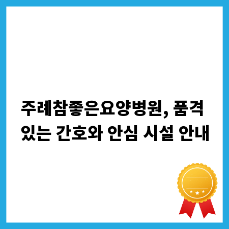 주례참좋은요양병원, 품격 있는 간호와 안심 시설 안내