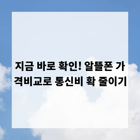 지금 바로 확인! 알뜰폰 가격비교로 통신비 확 줄이기