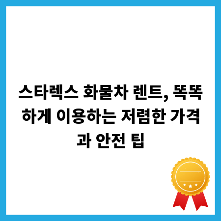 스타렉스 화물차 렌트, 똑똑하게 이용하는 저렴한 가격과 안전 팁
