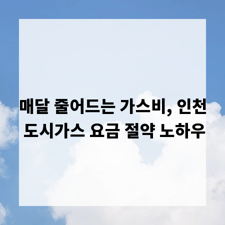 매달 줄어드는 가스비, 인천 도시가스 요금 절약 노하우