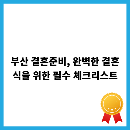 부산 결혼준비, 완벽한 결혼식을 위한 필수 체크리스트