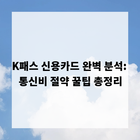 K패스 신용카드 완벽 분석: 통신비 절약 꿀팁 총정리