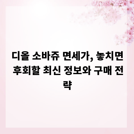 디올 소바쥬 면세가, 놓치면 후회할 최신 정보와 구매 전략