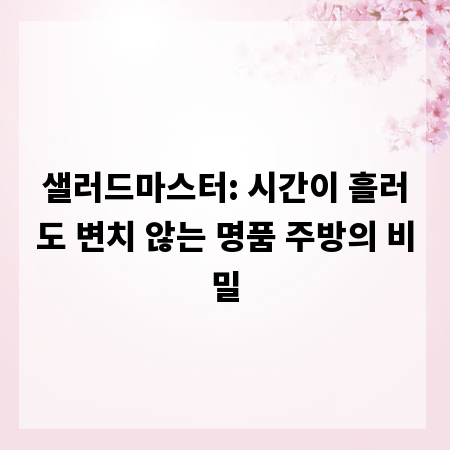 샐러드마스터: 시간이 흘러도 변치 않는 명품 주방의 비밀