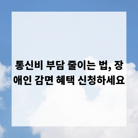 통신비 부담 줄이는 법, 장애인 감면 혜택 신청하세요