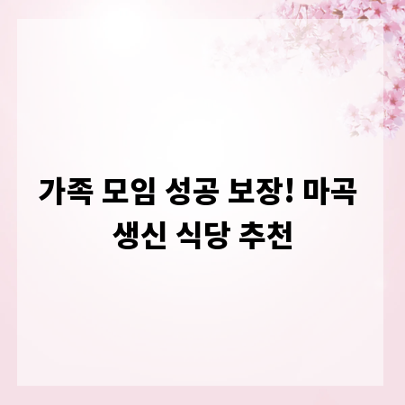 가족 모임 성공 보장! 마곡 생신 식당 추천