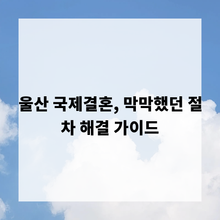 울산 국제결혼, 막막했던 절차 해결 가이드