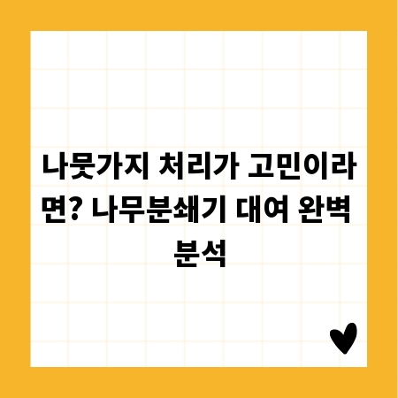 나뭇가지 처리가 고민이라면? 나무분쇄기 대여 완벽 분석