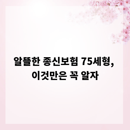 알뜰한 종신보험 75세형, 이것만은 꼭 알자