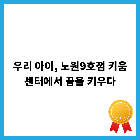 우리 아이, 노원9호점 키움센터에서 꿈을 키우다
