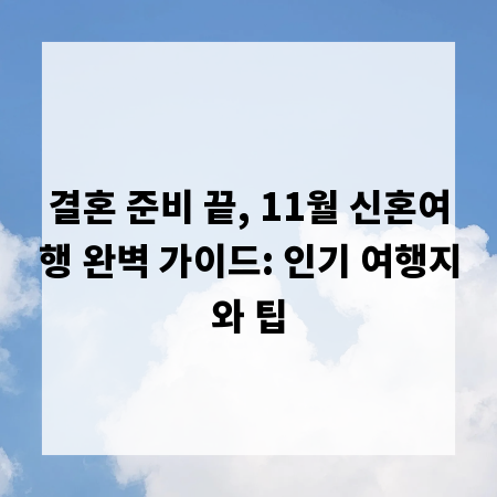 결혼 준비 끝, 11월 신혼여행 완벽 가이드: 인기 여행지와 팁