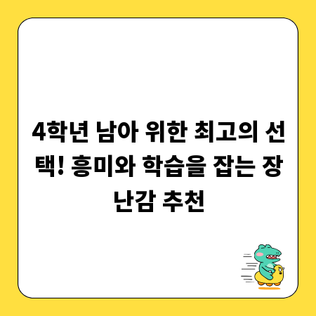 4학년 남아 위한 최고의 선택! 흥미와 학습을 잡는 장난감 추천