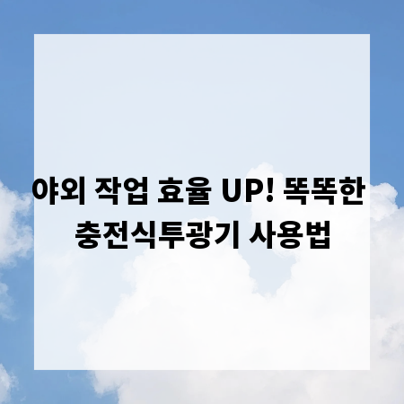 야외 작업 효율 UP! 똑똑한 충전식투광기 사용법