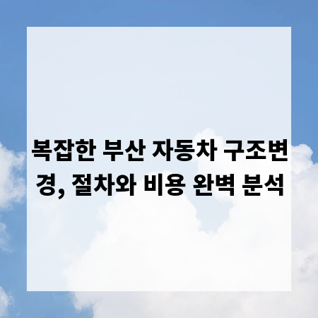 복잡한 부산 자동차 구조변경, 절차와 비용 완벽 분석