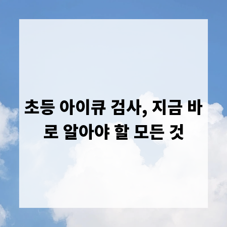 초등 아이큐 검사, 지금 바로 알아야 할 모든 것