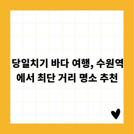 당일치기 바다 여행, 수원역에서 최단 거리 명소 추천