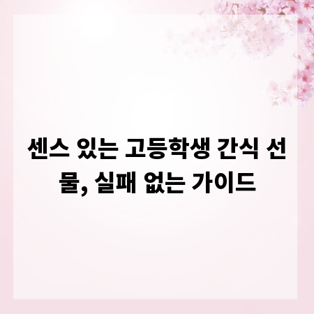센스 있는 고등학생 간식 선물, 실패 없는 가이드