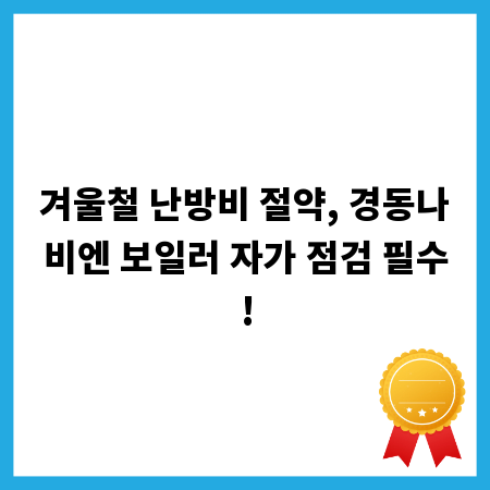 겨울철 난방비 절약, 경동나비엔 보일러 자가 점검 필수!