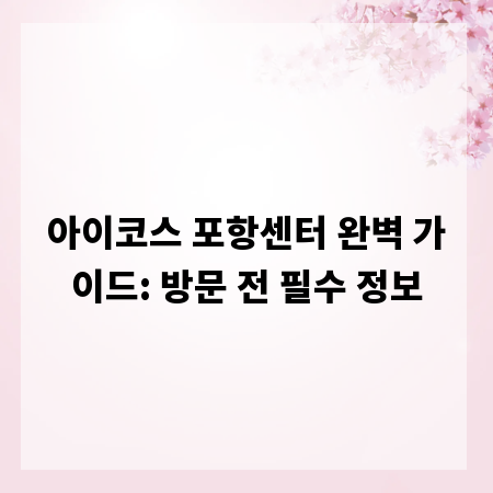 아이코스 포항센터 완벽 가이드: 방문 전 필수 정보