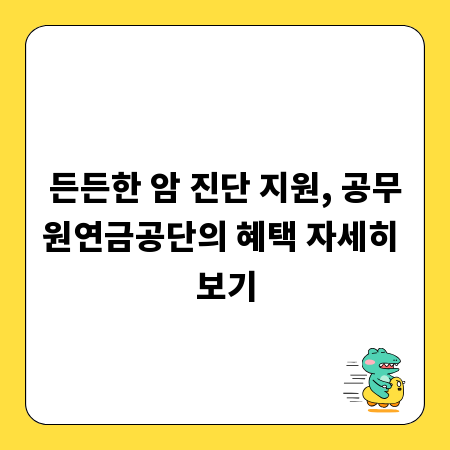 든든한 암 진단 지원, 공무원연금공단의 혜택 자세히 보기