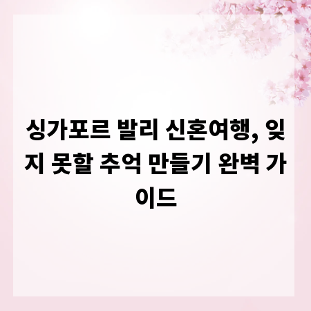 싱가포르 발리 신혼여행, 잊지 못할 추억 만들기 완벽 가이드