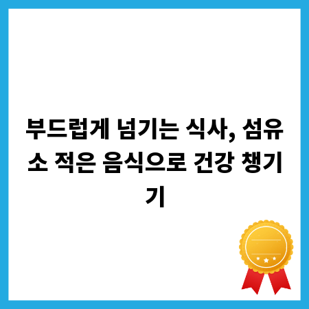 부드럽게 넘기는 식사, 섬유소 적은 음식으로 건강 챙기기