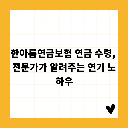 한아름연금보험 연금 수령, 전문가가 알려주는 연기 노하우