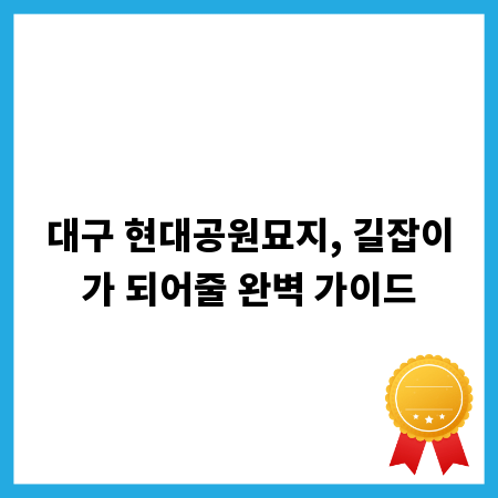 대구 현대공원묘지, 길잡이가 되어줄 완벽 가이드