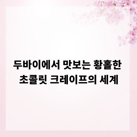 두바이에서 맛보는 황홀한 초콜릿 크레이프의 세계