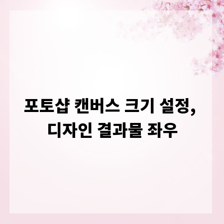 포토샵 캔버스 크기 설정, 디자인 결과물 좌우